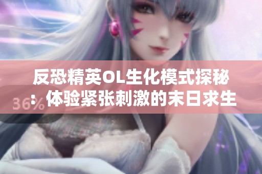 反恐精英OL生化模式探秘：体验紧张刺激的末日求生与智慧策略对决之旅