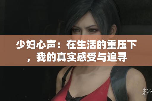 少妇心声：在生活的重压下，我的真实感受与追寻
