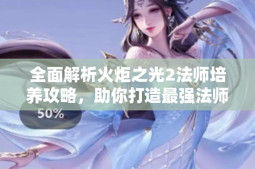 全面解析火炬之光2法师培养攻略，助你打造最强法师的秘籍与心得分享