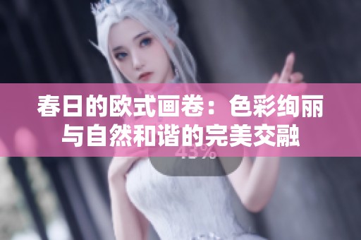春日的欧式画卷：色彩绚丽与自然和谐的完美交融