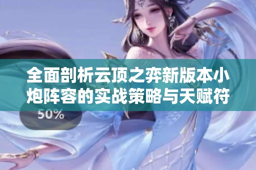 全面剖析云顶之弈新版本小炮阵容的实战策略与天赋符文运用技巧