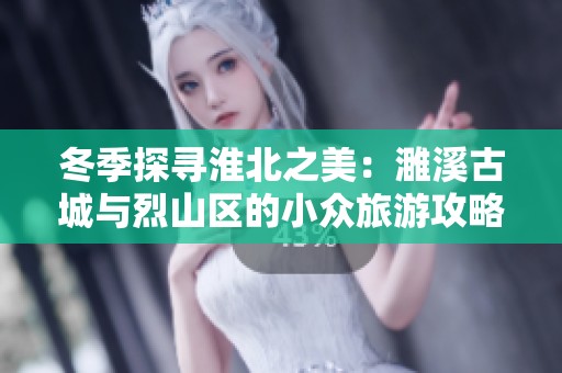 冬季探寻淮北之美：濉溪古城与烈山区的小众旅游攻略与魅力体验