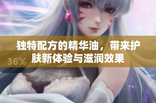 独特配方的精华油，带来护肤新体验与滋润效果