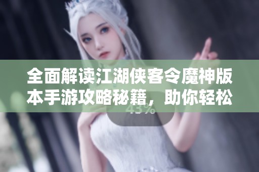 全面解读江湖侠客令魔神版本手游攻略秘籍，助你轻松闯荡侠客江湖世界