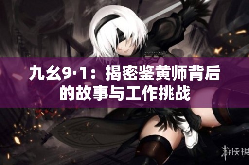 九幺9·1：揭密鉴黄师背后的故事与工作挑战