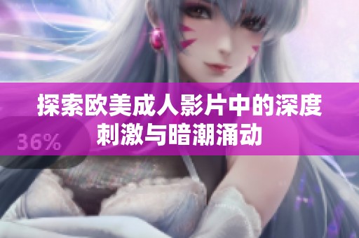 探索欧美成人影片中的深度刺激与暗潮涌动