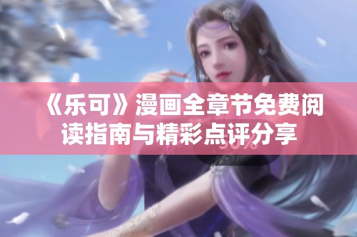 《乐可》漫画全章节免费阅读指南与精彩点评分享