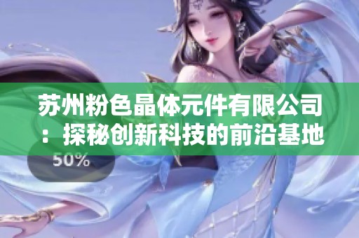 苏州粉色晶体元件有限公司：探秘创新科技的前沿基地