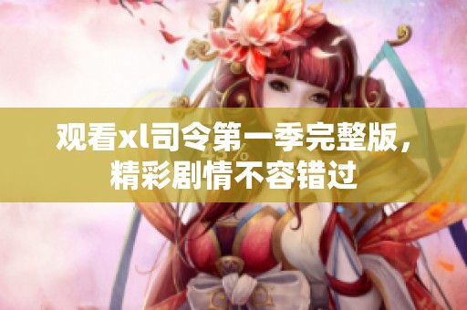 观看xl司令第一季完整版，精彩剧情不容错过