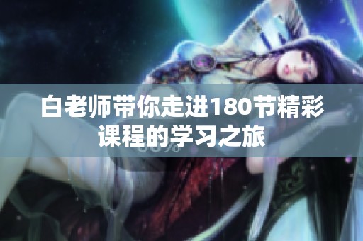 白老师带你走进180节精彩课程的学习之旅