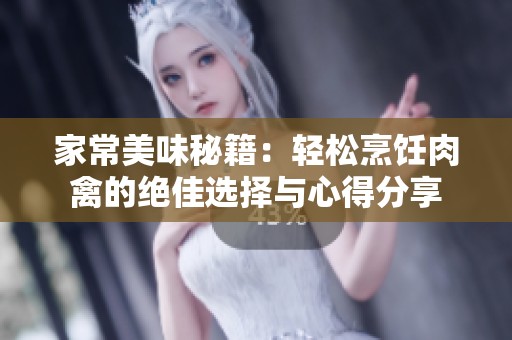 家常美味秘籍：轻松烹饪肉禽的绝佳选择与心得分享