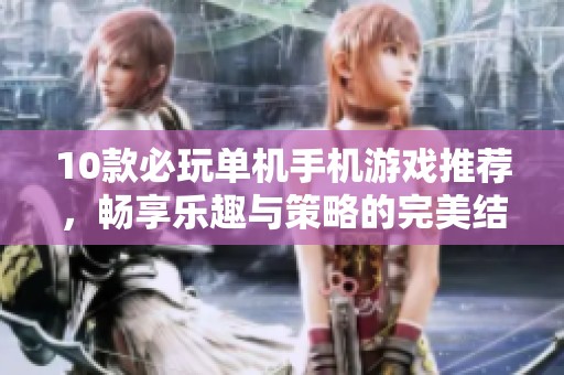 10款必玩单机手机游戏推荐，畅享乐趣与策略的完美结合在手游城