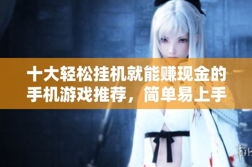 十大轻松挂机就能赚现金的手机游戏推荐，简单易上手快乐赚钱