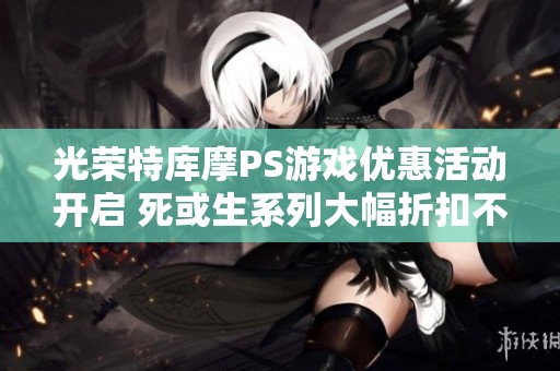 光荣特库摩PS游戏优惠活动开启 死或生系列大幅折扣不要错过