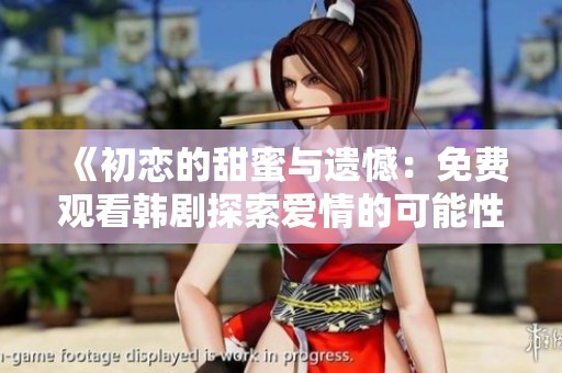 《初恋的甜蜜与遗憾：免费观看韩剧探索爱情的可能性》