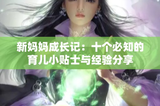 新妈妈成长记：十个必知的育儿小贴士与经验分享