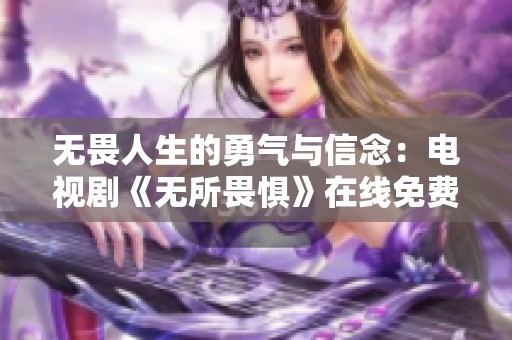 无畏人生的勇气与信念：电视剧《无所畏惧》在线免费观看指南