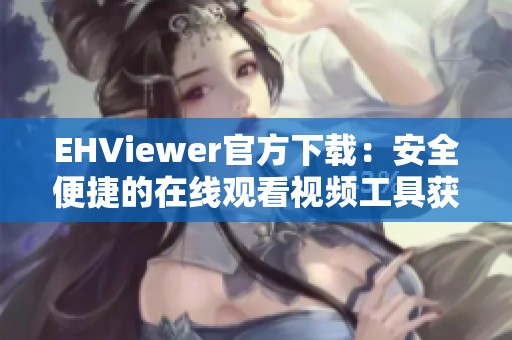 EHViewer官方下载：安全便捷的在线观看视频工具获取渠道
