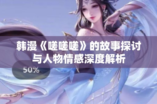 韩漫《嗟嗟嗟》的故事探讨与人物情感深度解析
