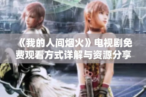 《我的人间烟火》电视剧免费观看方式详解与资源分享