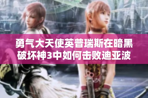 勇气大天使英普瑞斯在暗黑破坏神3中如何击败迪亚波罗的传奇战斗详解