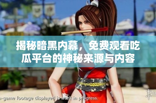揭秘暗黑内幕，免费观看吃瓜平台的神秘来源与内容