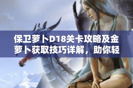保卫萝卜D18关卡攻略及金萝卜获取技巧详解，助你轻松通关！