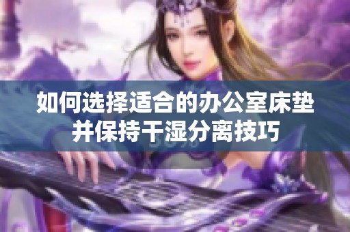 如何选择适合的办公室床垫并保持干湿分离技巧