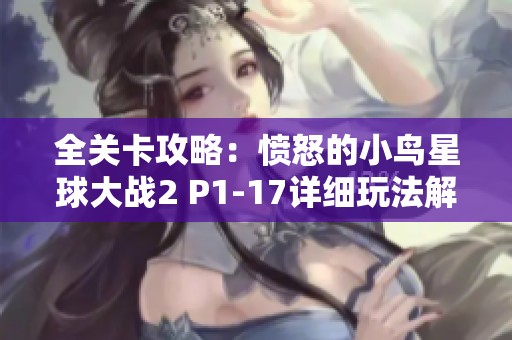 全关卡攻略：愤怒的小鸟星球大战2 P1-17详细玩法解析与技巧分享