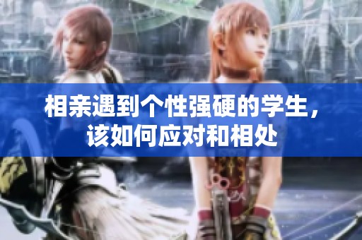 相亲遇到个性强硬的学生，该如何应对和相处