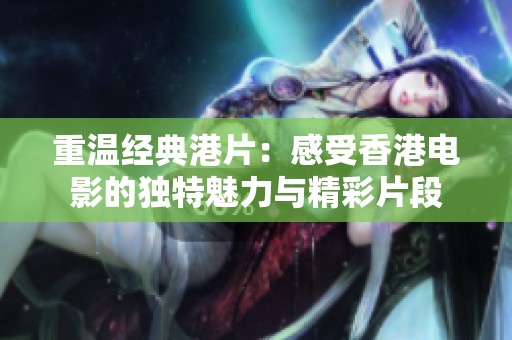 重温经典港片：感受香港电影的独特魅力与精彩片段