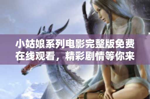 小姑娘系列电影完整版免费在线观看，精彩剧情等你来欣赏