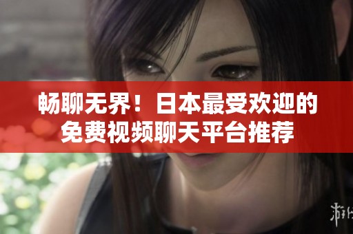 畅聊无界！日本最受欢迎的免费视频聊天平台推荐