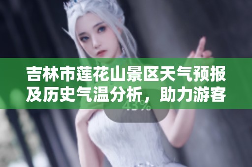 吉林市莲花山景区天气预报及历史气温分析，助力游客更好规划游览行程