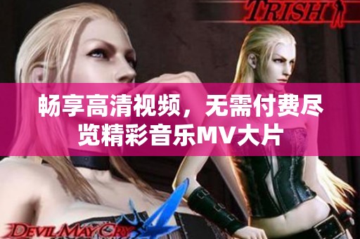 畅享高清视频，无需付费尽览精彩音乐MV大片