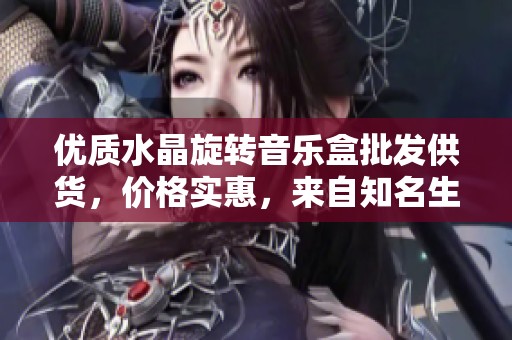 优质水晶旋转音乐盒批发供货，价格实惠，来自知名生产基地的精选款式