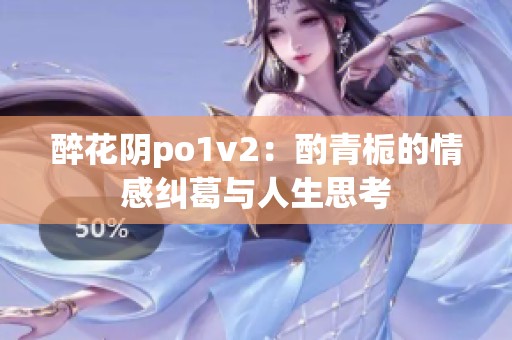 醉花阴po1v2：酌青栀的情感纠葛与人生思考
