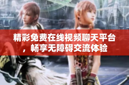 精彩免费在线视频聊天平台，畅享无障碍交流体验