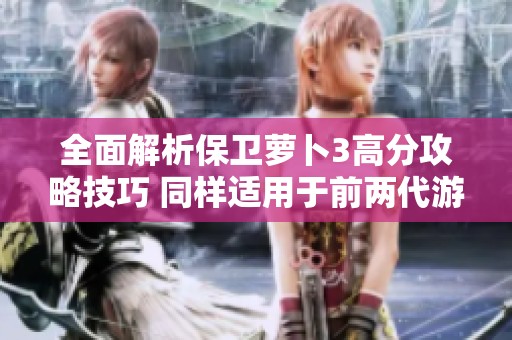全面解析保卫萝卜3高分攻略技巧 同样适用于前两代游戏技巧分享
