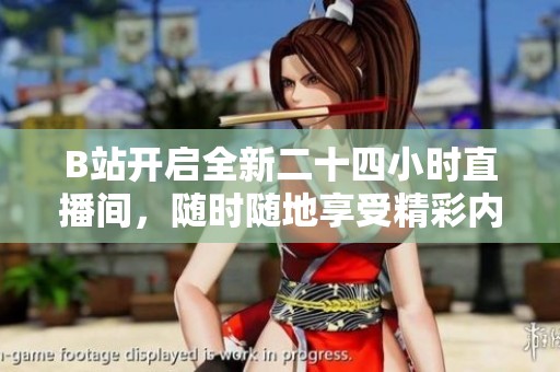 B站开启全新二十四小时直播间，随时随地享受精彩内容