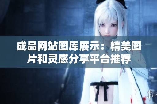 成品网站图库展示：精美图片和灵感分享平台推荐