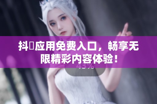 抖抈应用免费入口，畅享无限精彩内容体验！