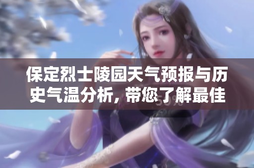 保定烈士陵园天气预报与历史气温分析, 带您了解最佳旅游指数的实用指南