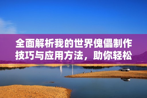 全面解析我的世界傀儡制作技巧与应用方法，助你轻松掌握各类傀儡的使用