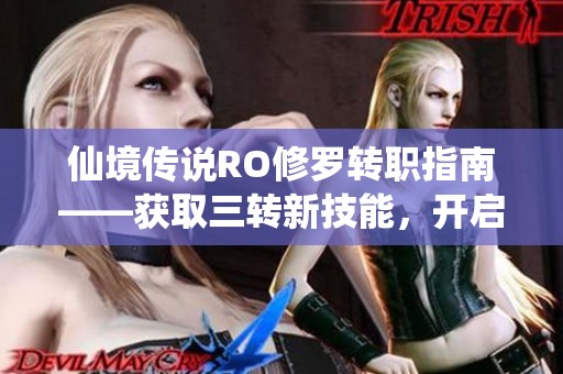 仙境传说RO修罗转职指南——获取三转新技能，开启全新职业探索之旅