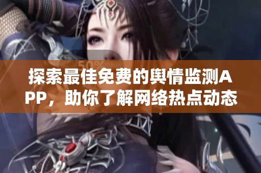 探索最佳免费的舆情监测APP，助你了解网络热点动态