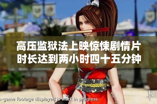 高压监狱法上映惊悚剧情片时长达到两小时四十五分钟