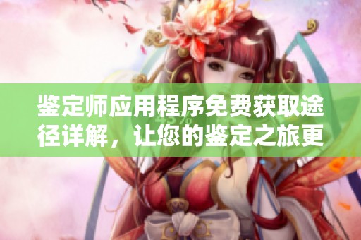 鉴定师应用程序免费获取途径详解，让您的鉴定之旅更便捷