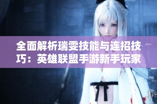 全面解析瑞雯技能与连招技巧：英雄联盟手游新手玩家必看指南