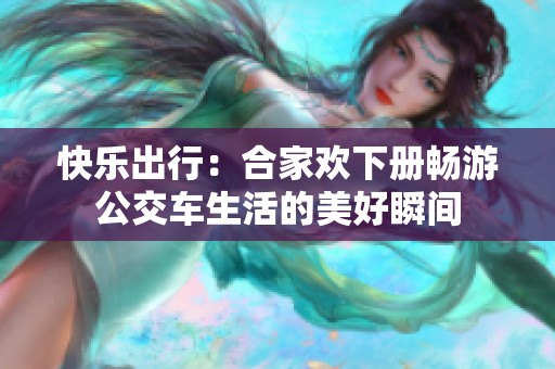 快乐出行：合家欢下册畅游公交车生活的美好瞬间
